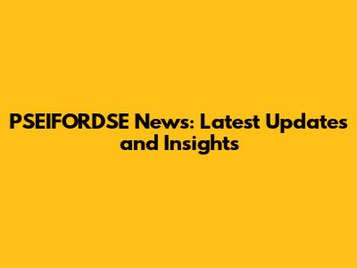 PSEIFORDSE News: Latest Updates and Insights
