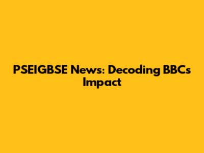 PSEIGBSE News: Decoding BBC's Impact