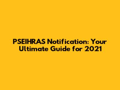 PSEIHRAS Notification: Your Ultimate Guide for 2021