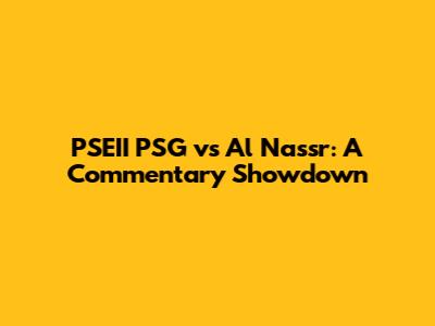 PSEII PSG vs Al Nassr: A Commentary Showdown