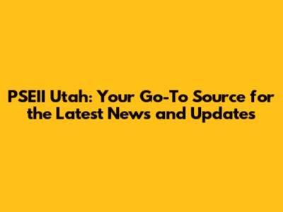 PSEII Utah: Your Go-To Source for the Latest News and Updates