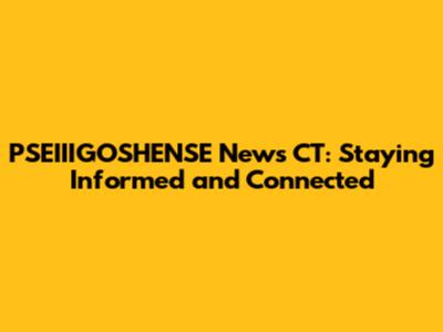 PSEIIIGOSHENSE News CT: Staying Informed and Connected