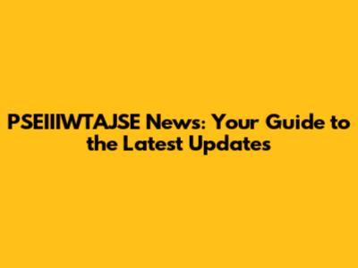 PSEIIIWTAJSE News: Your Guide to the Latest Updates