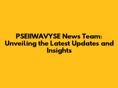 PSEIIWAVYSE News Team: Unveiling the Latest Updates and Insights
