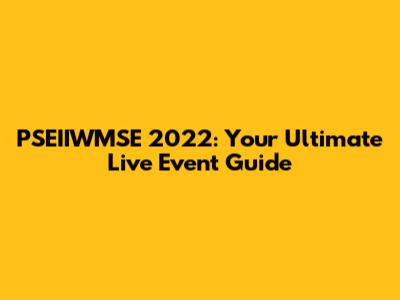 PSEIIWMSE 2022: Your Ultimate Live Event Guide