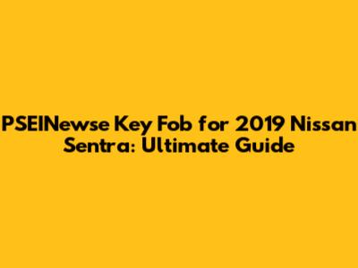 PSEINewse Key Fob for 2019 Nissan Sentra: Ultimate Guide