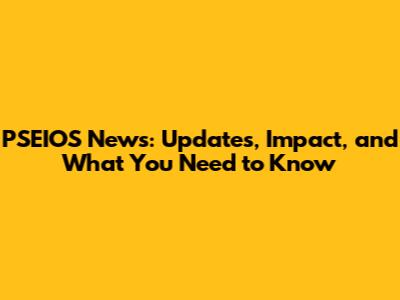 PSEIOS News: Updates, Impact, and What You Need to Know