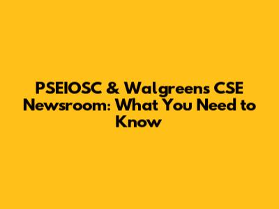 PSEIOSC & Walgreens CSE Newsroom: What You Need to Know