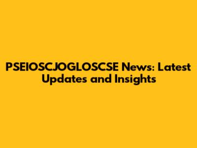 PSEIOSCJOGLOSCSE News: Latest Updates and Insights