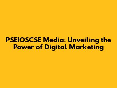 PSEIOSCSE Media: Unveiling the Power of Digital Marketing