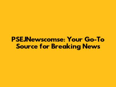 PSEJNewscomse: Your Go-To Source for Breaking News