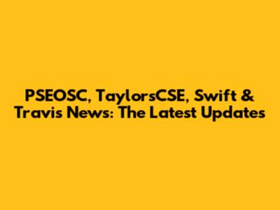 PSEOSC, TaylorsCSE, Swift & Travis News: The Latest Updates