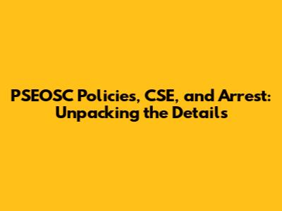 PSEOSC Policies, CSE, and Arrest: Unpacking the Details