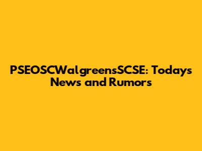 PSEOSCWalgreensSCSE: Today's News and Rumors