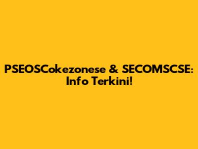 PSEOSCokezonese & SECOMSCSE: Info Terkini!