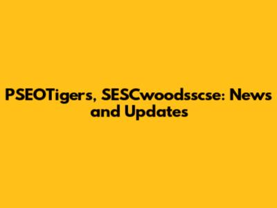 PSEOTigers, SESCwoodsscse: News and Updates