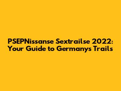 PSEPNissanse Sextrailse 2022: Your Guide to Germany's Trails