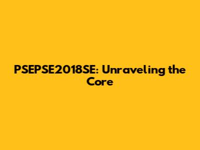 PSEPSE2018SE: Unraveling the Core