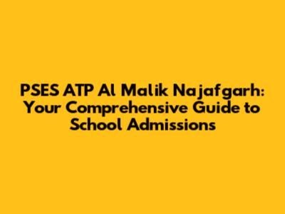 PSES ATP Al Malik Najafgarh: Your Comprehensive Guide to School Admissions