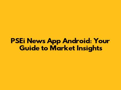 PSEi News App Android: Your Guide to Market Insights