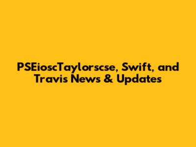 PSEioscTaylorscse, Swift, and Travis News & Updates