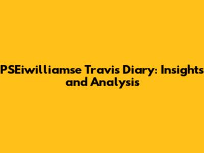 PSEiwilliamse Travis' Diary: Insights and Analysis