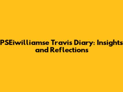 PSEiwilliamse Travis Diary: Insights and Reflections