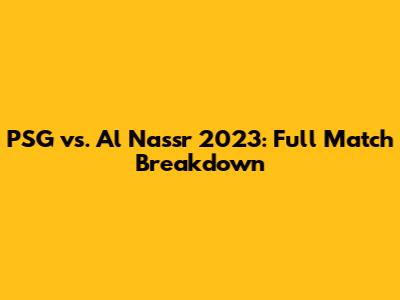 PSG vs. Al Nassr 2023: Full Match Breakdown