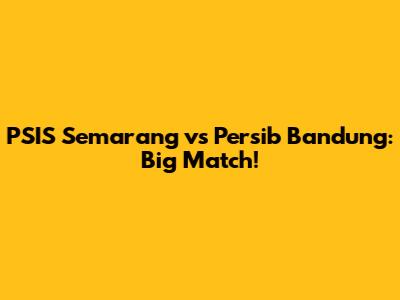 PSIS Semarang vs Persib Bandung: Big Match!