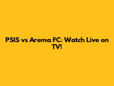 PSIS vs Arema FC: Watch Live on TV!