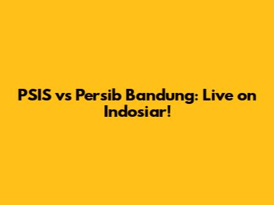 PSIS vs Persib Bandung: Live on Indosiar!