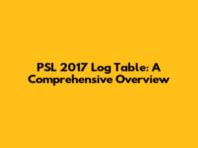 PSL 2017 Log Table: A Comprehensive Overview