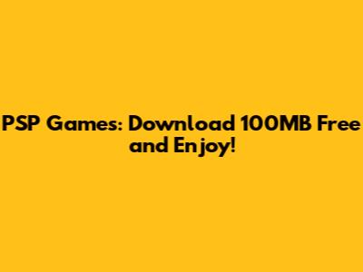PSP Games: Download 100MB Free and Enjoy!
