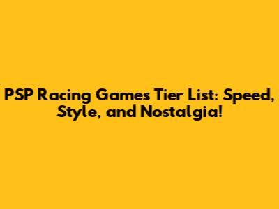PSP Racing Games Tier List: Speed, Style, and Nostalgia!