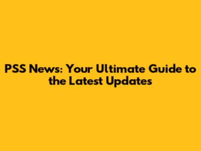 PSS News: Your Ultimate Guide to the Latest Updates