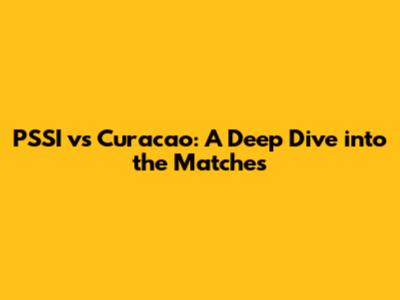 PSSI vs Curacao: A Deep Dive into the Matches