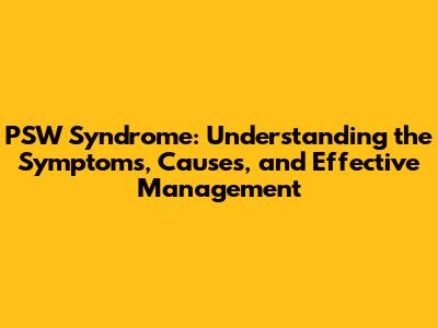 PSW Syndrome: Understanding the Symptoms, Causes, and Effective Management