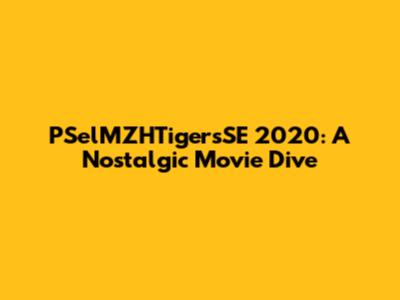 PSelMZHTigersSE 2020: A Nostalgic Movie Dive