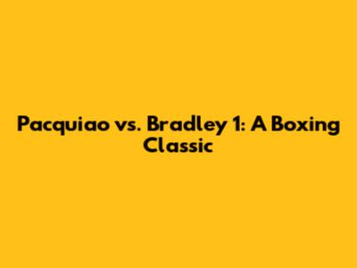 Pacquiao vs. Bradley 1: A Boxing Classic