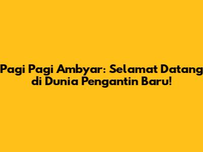 Pagi Pagi Ambyar: Selamat Datang di Dunia Pengantin Baru!