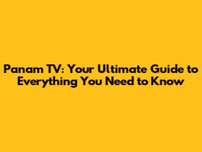 Panam TV: Your Ultimate Guide to Everything You Need to Know