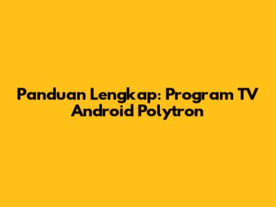 Panduan Lengkap: Program TV Android Polytron