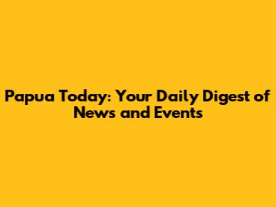 Papua Today: Your Daily Digest of News and Events