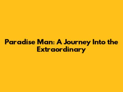 Paradise Man: A Journey Into the Extraordinary