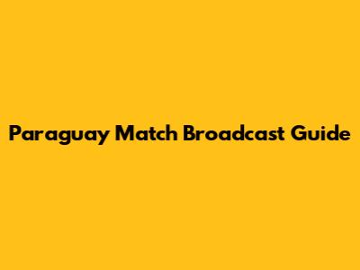 Paraguay Match Broadcast Guide