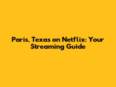 Paris, Texas on Netflix: Your Streaming Guide