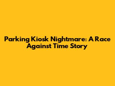 Parking Kiosk Nightmare: A Race Against Time Story