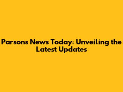 Parsons News Today: Unveiling the Latest Updates