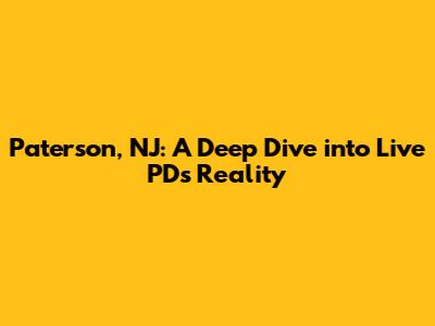Paterson, NJ: A Deep Dive into Live PD's Reality