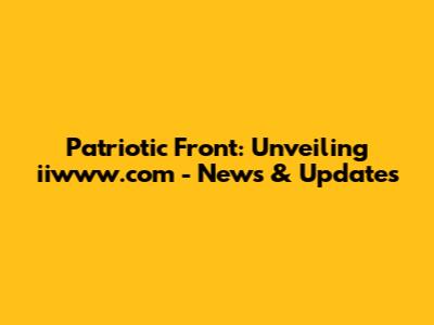 Patriotic Front: Unveiling iiwww.com - News & Updates